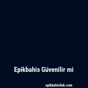 Epikbahis Güvenilir mi