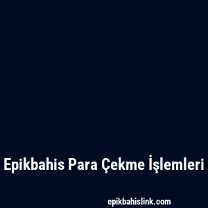 Epikbahis Para Çekme İşlemleri